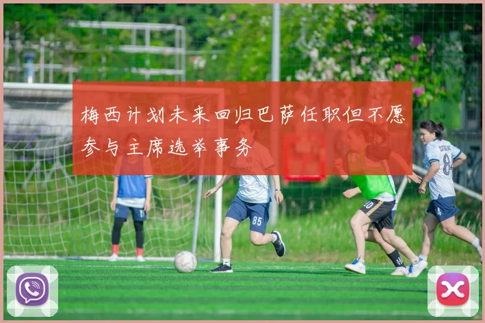 梅西计划未来回归巴萨任职但不愿参与主席选举事务