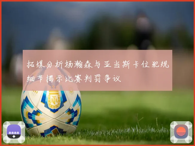 拓媒分析杨瀚森与亚当斯卡位犯规细节揭示比赛判罚争议