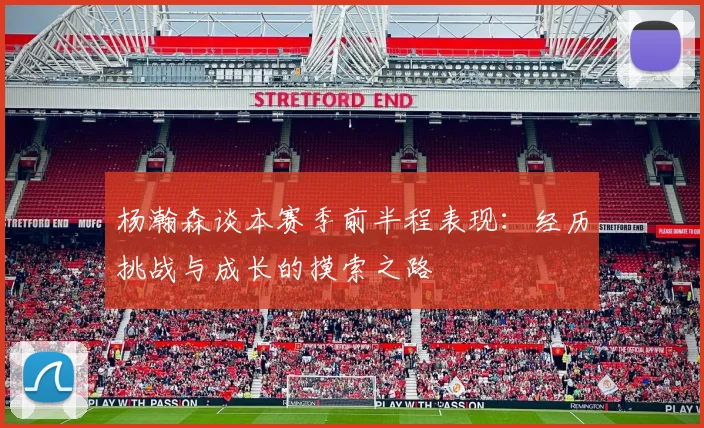 杨瀚森谈本赛季前半程表现：经历挑战与成长的摸索之路